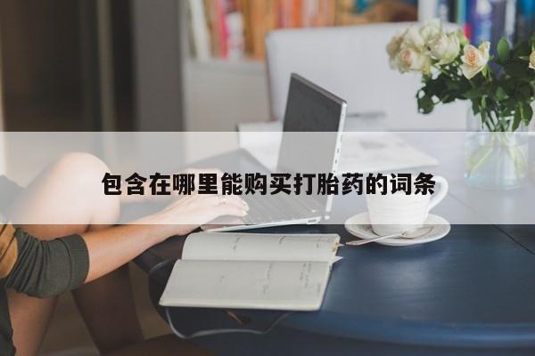 成都正品打胎药私人微信包含在哪里能购买打胎药的词条