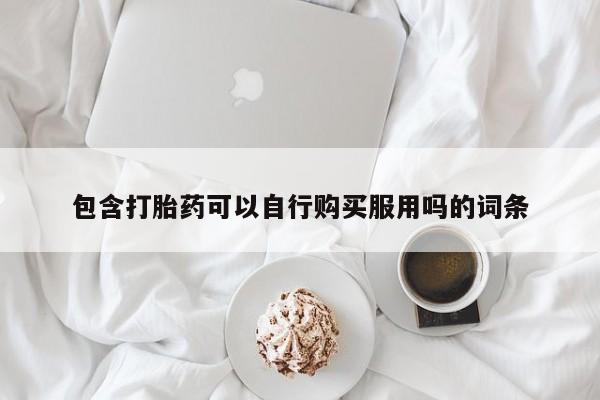 成都正品打胎药私人微信包含打胎药可以自行购买服用吗的词条