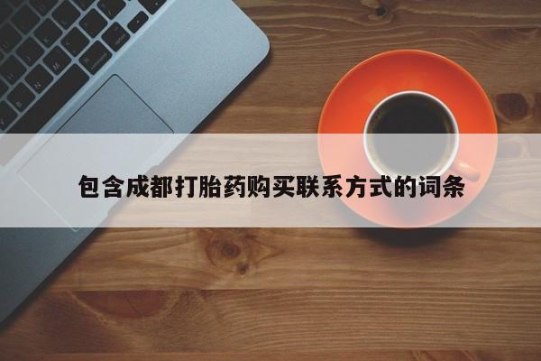 成都正品打胎药私人微信包含成都打胎药购买联系方式的词条