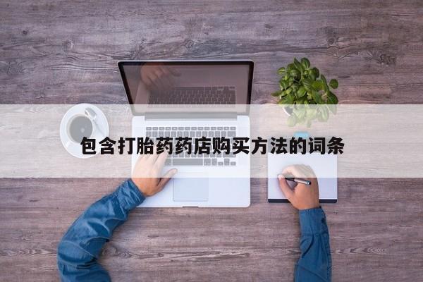 成都正品打胎药私人微信包含打胎药药店购买方法的词条